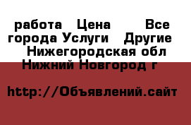 работа › Цена ­ 1 - Все города Услуги » Другие   . Нижегородская обл.,Нижний Новгород г.